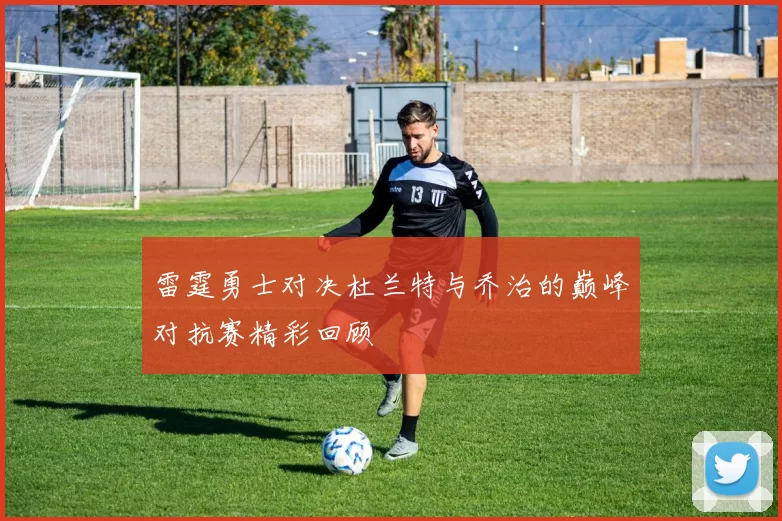 雷霆勇士对决杜兰特与乔治的巅峰对抗赛精彩回顾