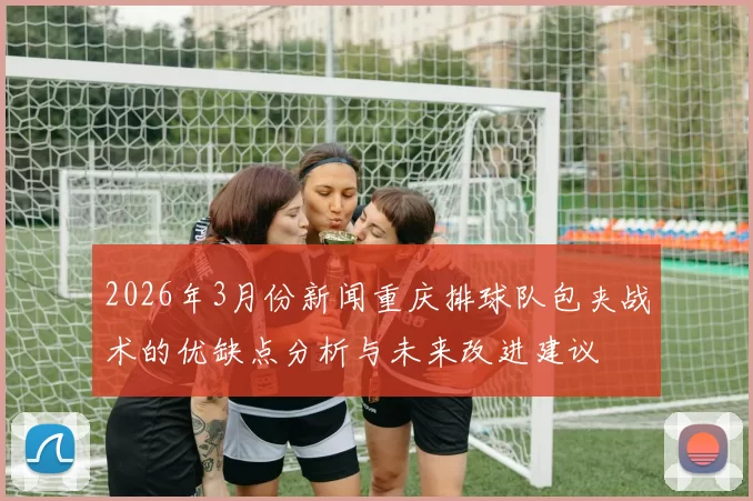 2026年3月份新闻重庆排球队包夹战术的优缺点分析与未来改进建议