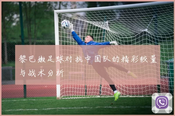 黎巴嫩足球对抗中国队的精彩较量与战术分析